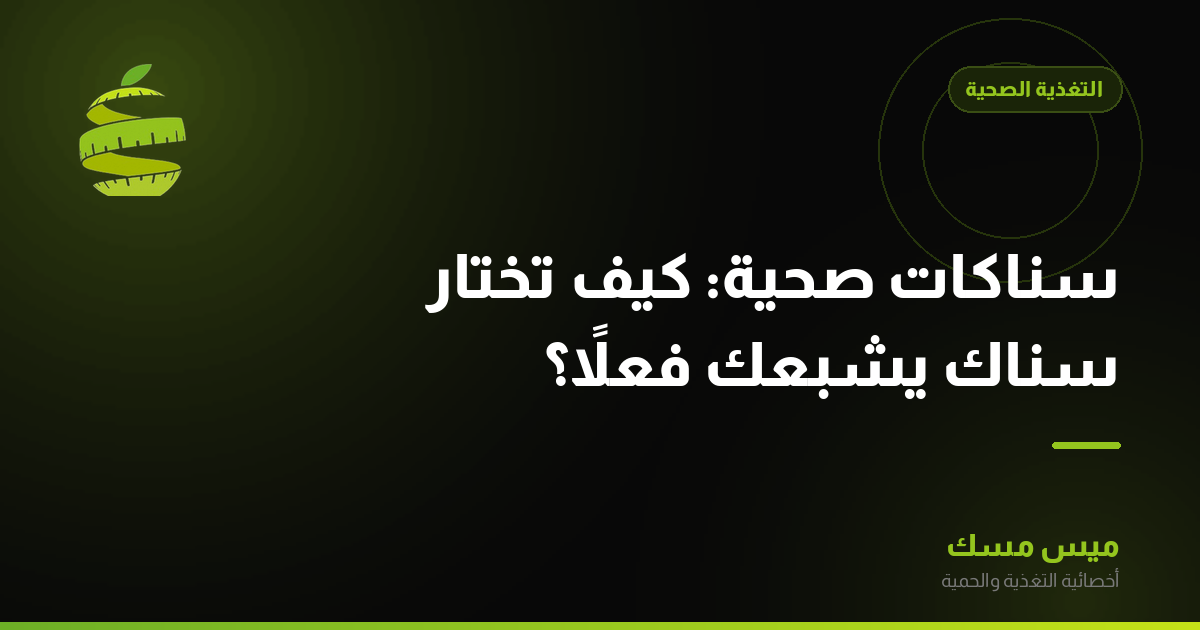 سناكات صحية: كيف تختار سناك يشبعك فعلاً؟